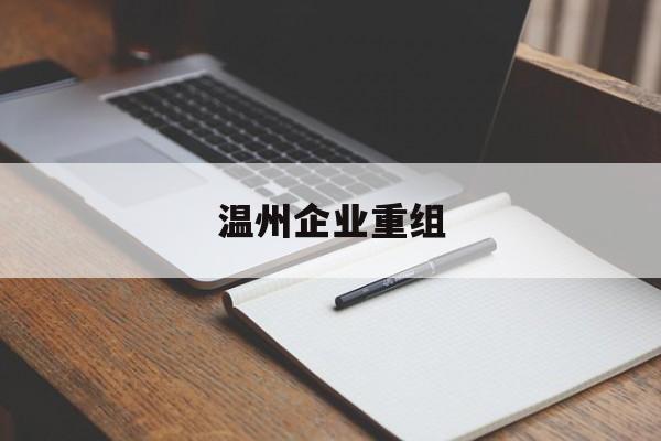 淄博市温州企业重组(温州市国有企业重组改革)