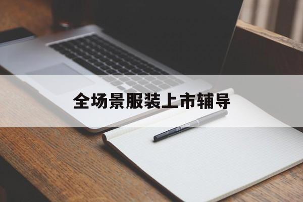 淄博市全场景服装上市辅导(服装怎么样打造场景化)