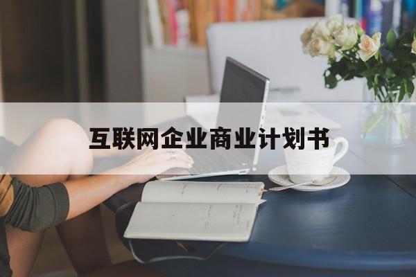 淄博市互联网企业商业计划书(互联网行业商业计划书侧重点)