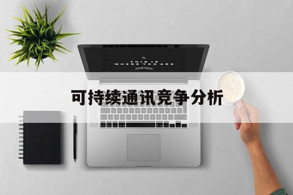 淄博市可持续通讯竞争分析(可持续竞争优势有哪些)